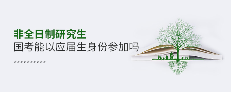 非全日制研究生國考能以應屆生身份參加嗎 非全日制研究生國考能以應屆生身份參加嗎
