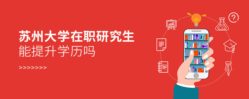 報考蘇州大學在職研究生是否可以提升學歷？
