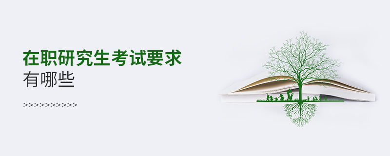 在職研究生考試要求有哪些 在職研究生考試要求有哪些
