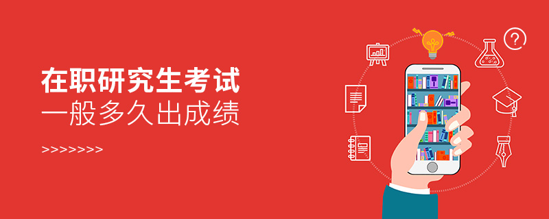 在職研究生考試一般多久出成績 在職研究生考試一般多久出成績