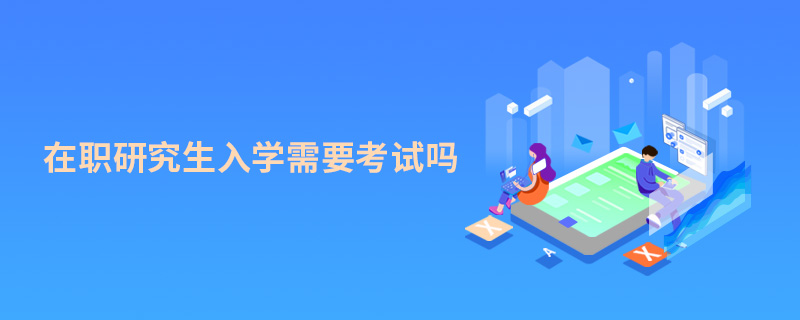 在職研究生入學需要考試嗎