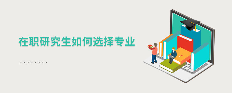 在職研究生如何選擇專(zhuān)業(yè)