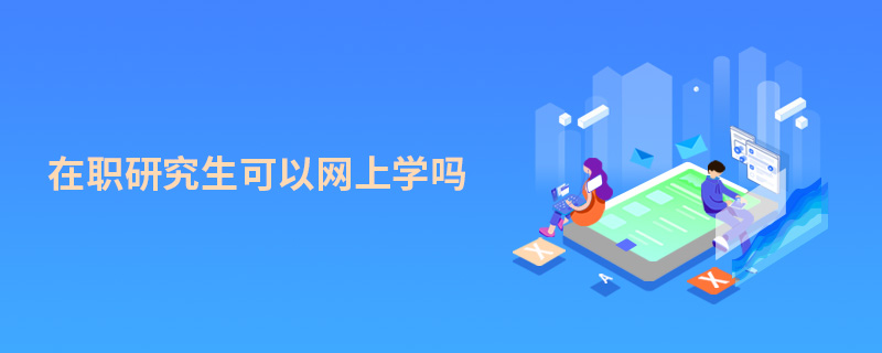 在職研究生可以網上學嗎 在職研究生可以網上學嗎