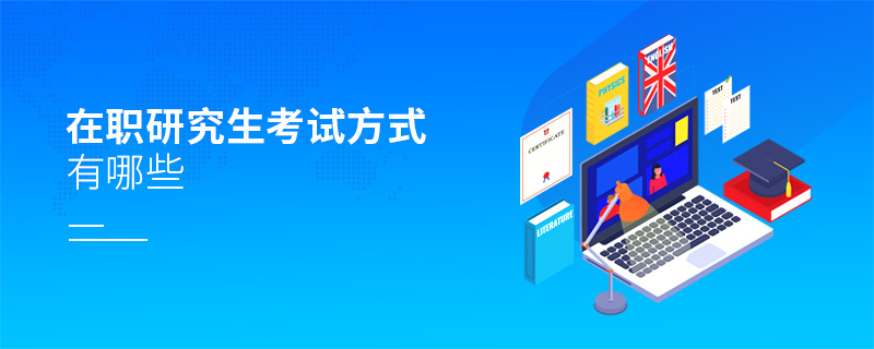 在職研究生考試方式有哪些 在職研究生考試方式有哪些