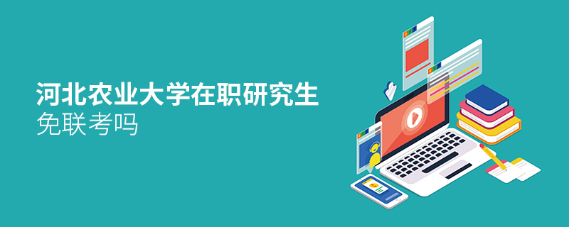 河北農業大學在職研究生免聯考嗎 河北農業大學在職研究生免聯考嗎