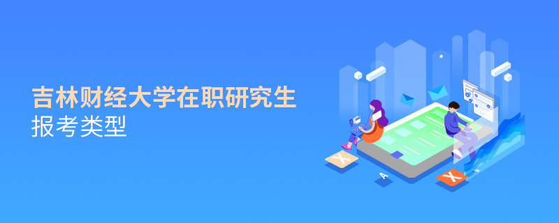 關于吉林財經大學在職研究生報考類型的詳細介紹！