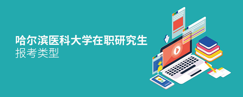關(guān)于哈爾濱醫(yī)科大學(xué)在職研究生報(bào)考類型的詳細(xì)介紹！