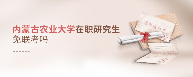 內蒙古農業大學在職研究生免聯考嗎 內蒙古農業大學在職研究生免聯考嗎