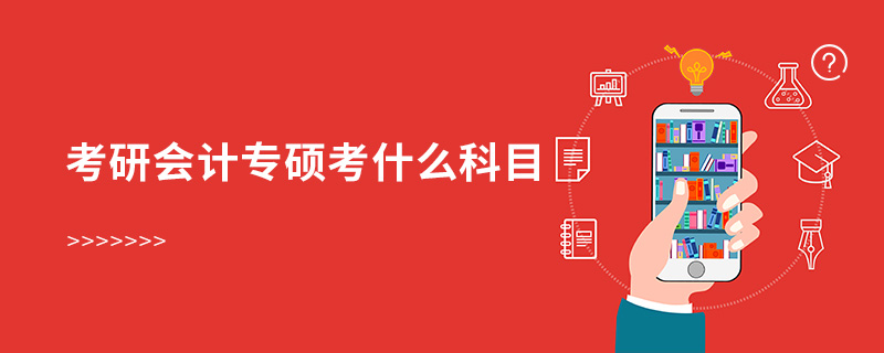 考研會(huì)計(jì)專碩考什么科目 考研會(huì)計(jì)專碩考什么科目