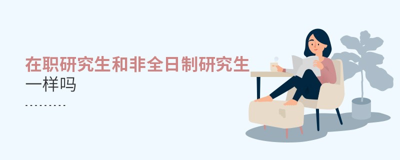 在職研究生和非全日制研究生是一回事嗎