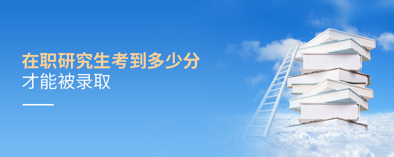 在職研究生考到多少分才能被錄取