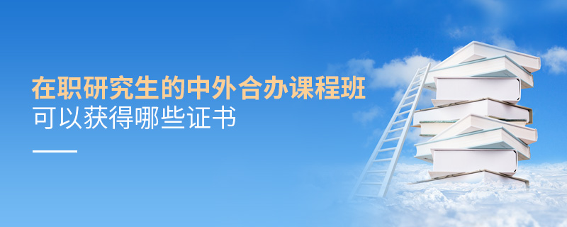 在職研究生的中外合辦課程班可以獲得哪些證書