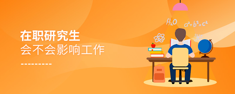 在職研究生會不會影響工作 在職研究生會不會影響工作