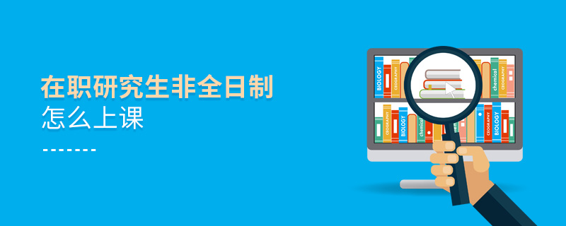 在職研究生非全日制怎么上課 在職研究生非全日制怎么上課