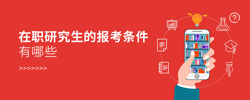 在職研究生的報考條件有哪些 在職研究生的報考條件有哪些