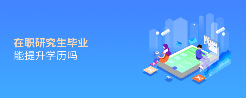 在職研究生畢業能提升學歷嗎