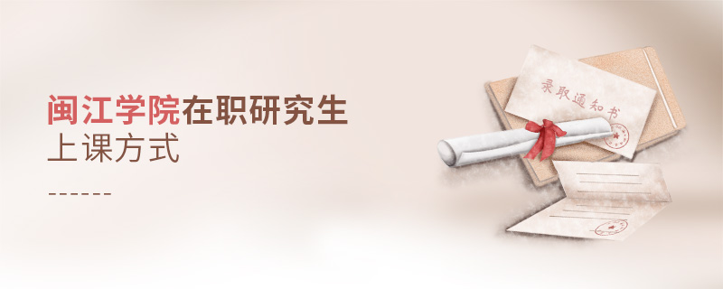 閩江學院在職研究生上課方式 閩江學院在職研究生上課方式