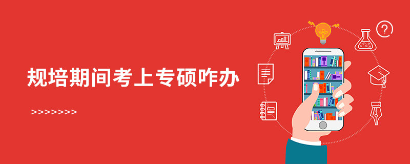 規培期間考上專碩咋辦