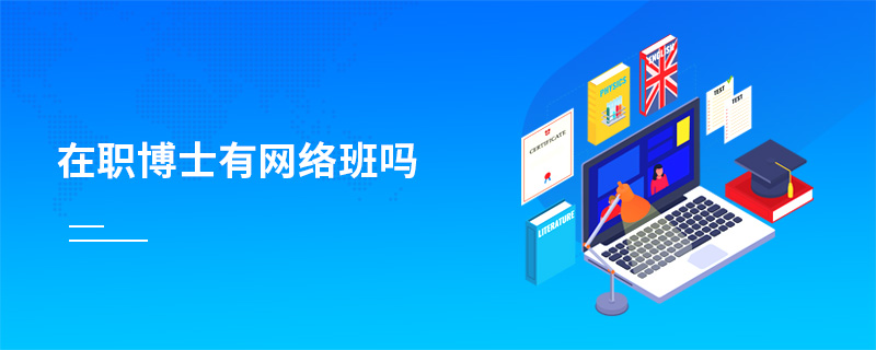 在職博士有網(wǎng)絡班嗎 在職博士有網(wǎng)絡班嗎