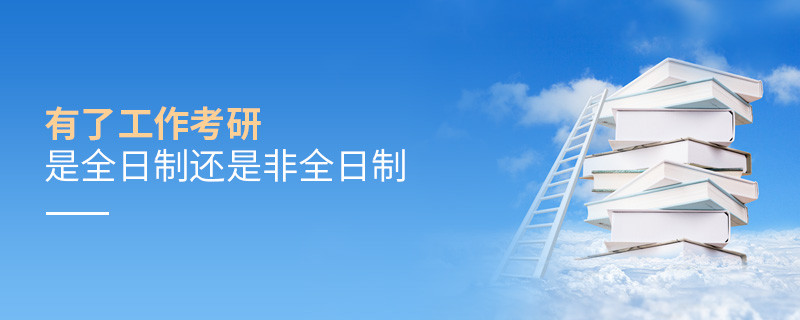 有了工作考研是全日制還是非全日制