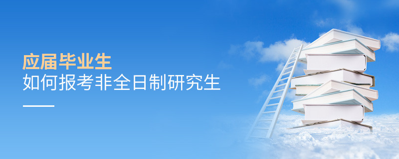 應(yīng)屆畢業(yè)生如何報(bào)考非全日制研究生