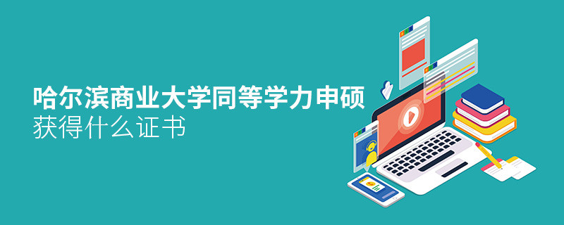 哈爾濱商業(yè)大學(xué)同等學(xué)力申碩畢業(yè)獲得什么證書(shū)？