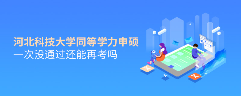 河北科技大學同等學力申碩一次沒通過還能再考嗎