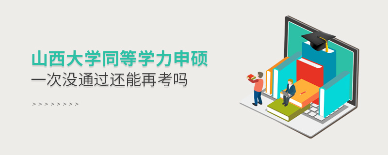 山西大學同等學力申碩一次沒通過還能再考嗎 山西大學同等學力申碩一次沒通過還能再考嗎