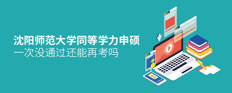 沈陽師范大學(xué)同等學(xué)力申碩沒通過還能再考嗎？