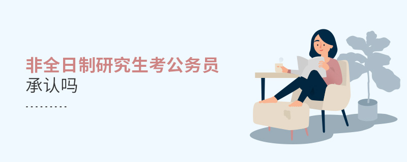 非全日制研究生考公務員承認嗎 非全日制研究生考公務員承認嗎