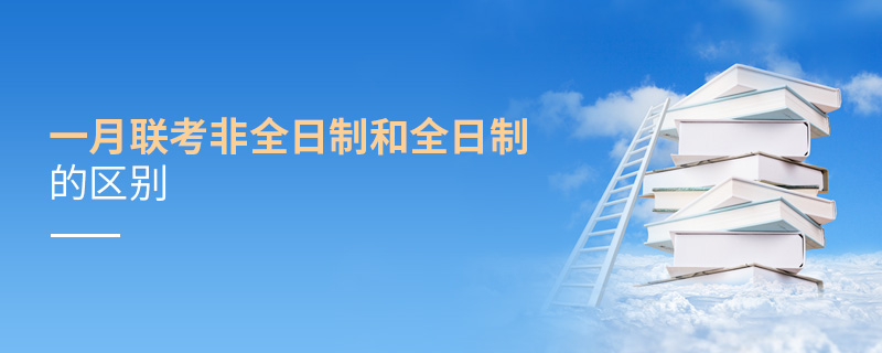 一月聯考非全日制和全日制的區別 一月聯考非全日制和全日制的區別
