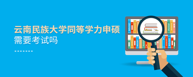 報考云南民族大學同等學力申碩需要考試嗎？