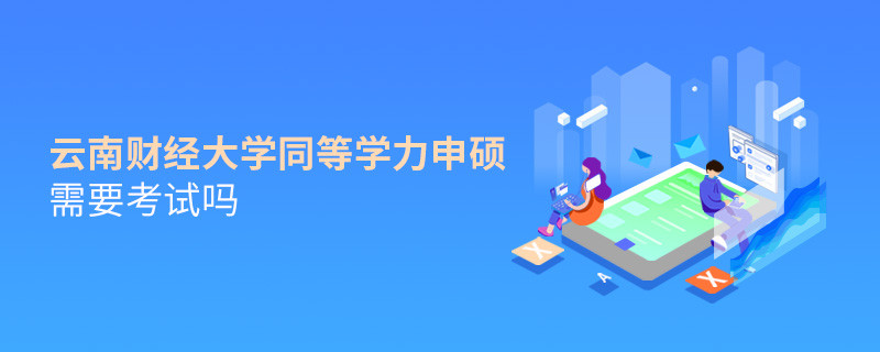 報(bào)考云南財(cái)經(jīng)大學(xué)同等學(xué)力申碩需要考試嗎？