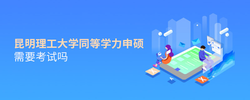 報考昆明理工大學同等學力申碩需要考試嗎？