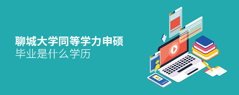 聊城大學同等學力申碩畢業(yè)是什么學歷