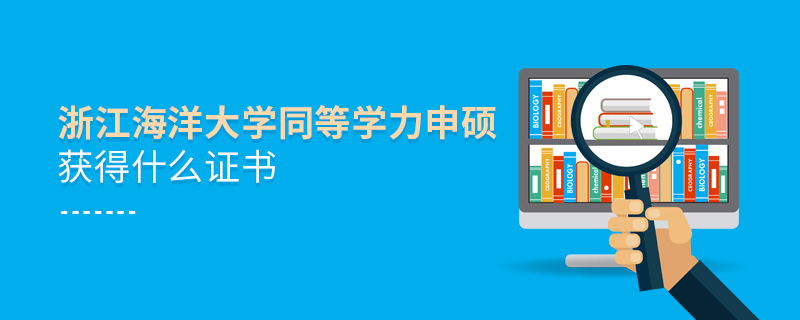 浙江海洋大學同等學力申碩獲得什么證書 浙江海洋大學同等學力申碩獲得什么證書