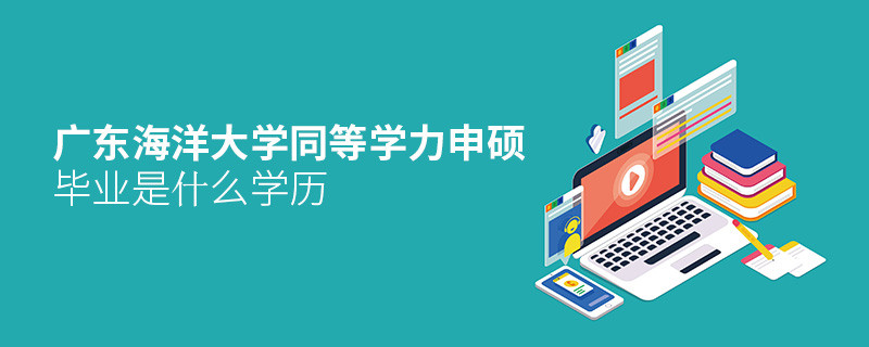 報考廣東海洋大學同等學力申碩畢業是什么學歷？