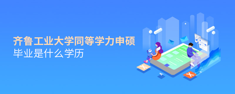 齊魯工業大學同等學力申碩畢業是什么學歷