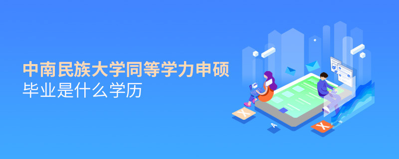 報(bào)考中南民族大學(xué)同等學(xué)力申碩畢業(yè)是什么學(xué)歷？