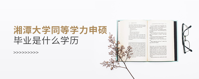 湘潭大學同等學力申碩畢業是什么學歷