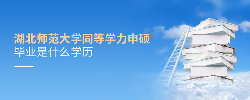 報(bào)考湖北師范大學(xué)同等學(xué)力申碩畢業(yè)是什么學(xué)歷？