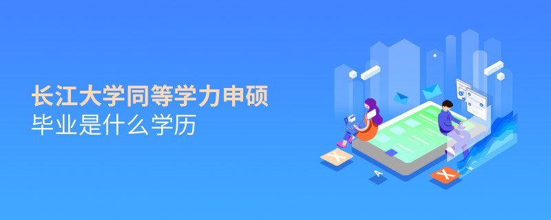 長江大學同等學力申碩畢業是什么學歷？