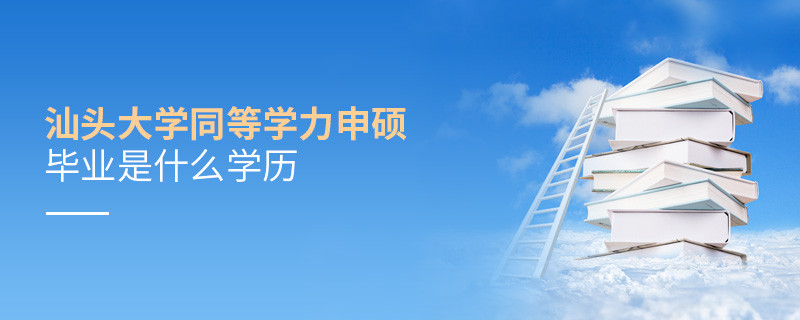 報(bào)考汕頭大學(xué)同等學(xué)力申碩畢業(yè)是什么學(xué)歷？