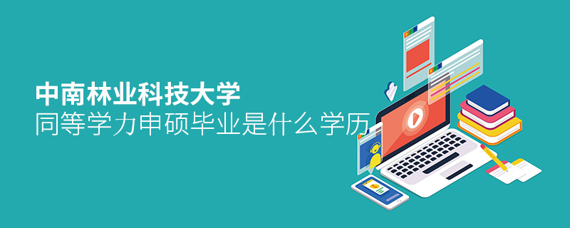 中南林業科技大學同等學力申碩畢業是什么學歷