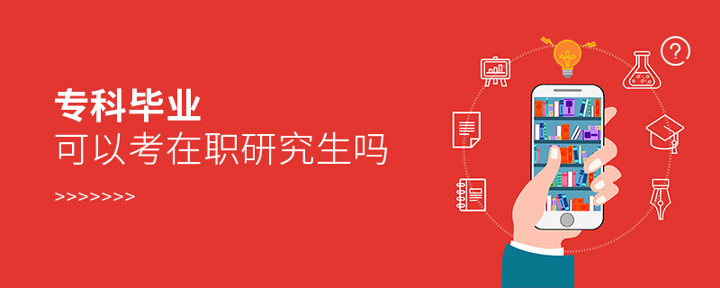 專科畢業可以考在職研究生嗎 專科畢業可以考在職研究生嗎