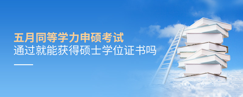 五月同等學力申碩考試通過就能獲得碩士學位證書嗎