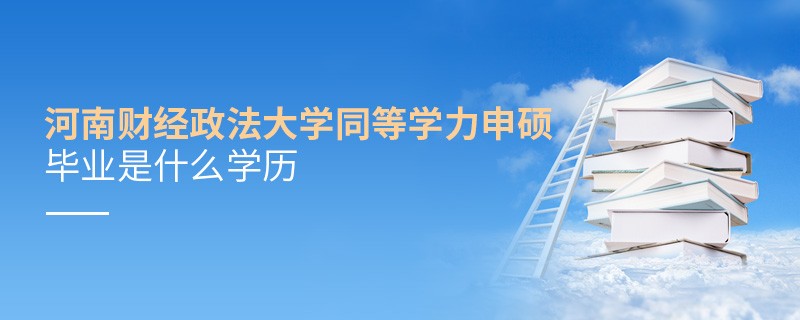河南財(cái)經(jīng)政法大學(xué)同等學(xué)力申碩畢業(yè)是什么學(xué)歷？