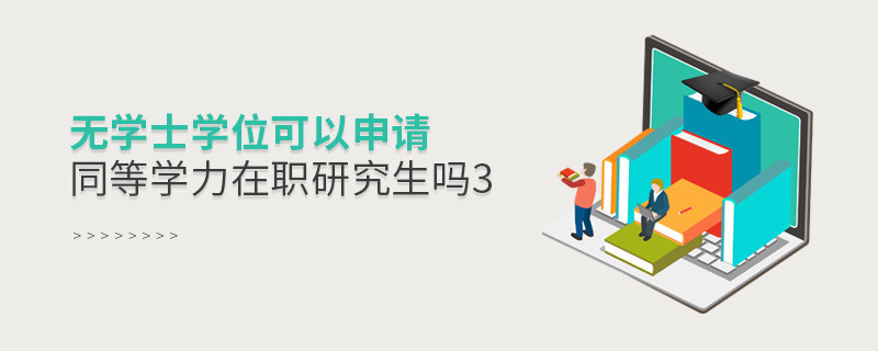 無學士學位可以申請同等學力在職研究生嗎