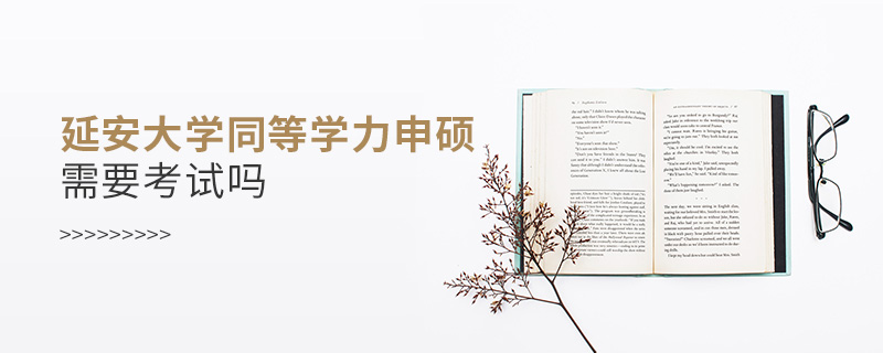 延安大學同等學力申碩需要考試嗎 延安大學同等學力申碩需要考試嗎