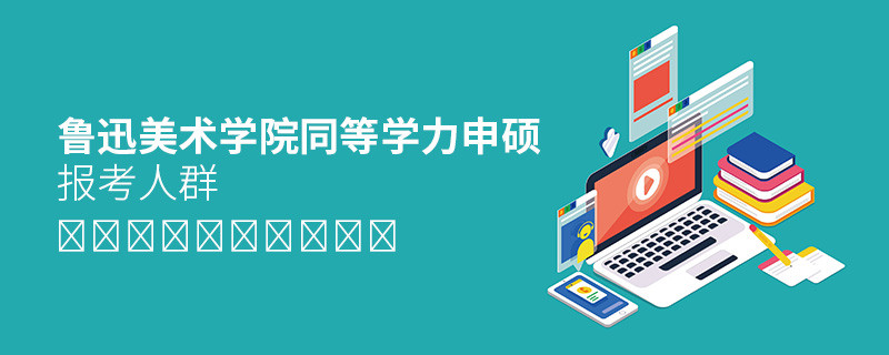 報考魯迅美術(shù)學院同等學力申碩的都是哪些人？